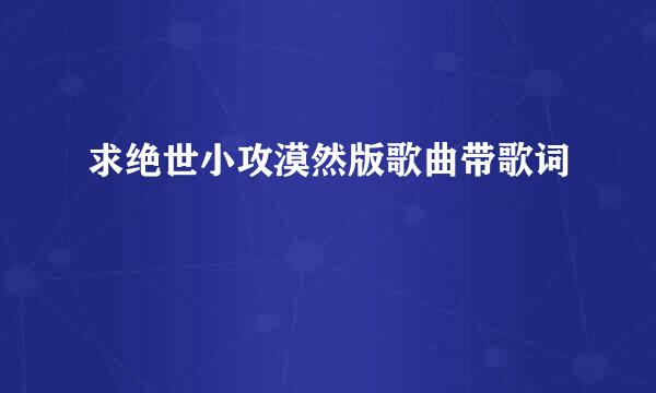 求绝世小攻漠然版歌曲带歌词