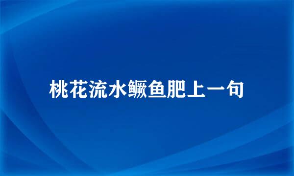 桃花流水鳜鱼肥上一句