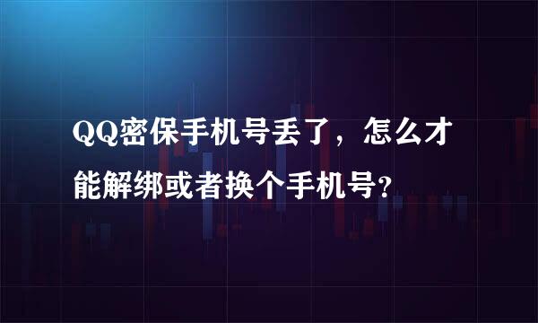 QQ密保手机号丢了，怎么才能解绑或者换个手机号？