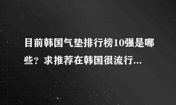 目前韩国气垫排行榜10强是哪些？求推荐在韩国很流行的气垫前10强