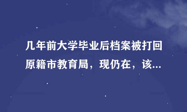 几年前大学毕业后档案被打回原籍市教育局，现仍在，该怎么办能将损失减到最少？