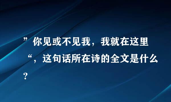 ”你见或不见我，我就在这里“，这句话所在诗的全文是什么？