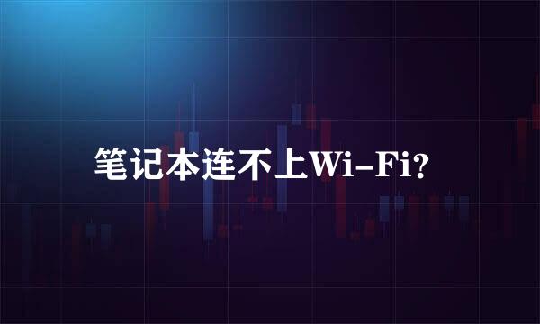 笔记本连不上Wi-Fi？