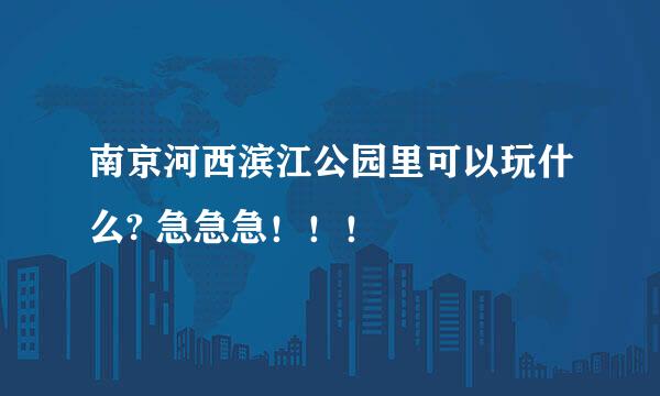 南京河西滨江公园里可以玩什么? 急急急！！！