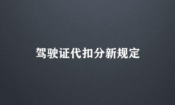 驾驶证代扣分新规定