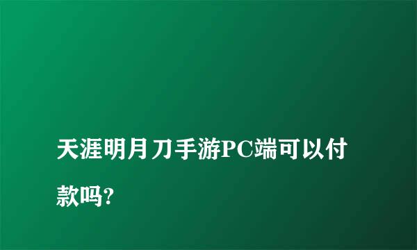 
天涯明月刀手游PC端可以付款吗?
