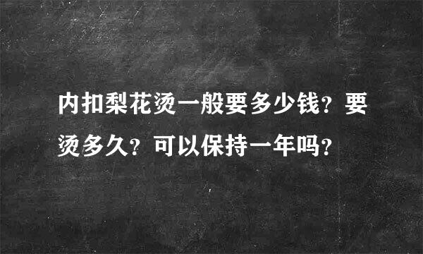 内扣梨花烫一般要多少钱？要烫多久？可以保持一年吗？