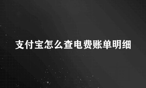 支付宝怎么查电费账单明细