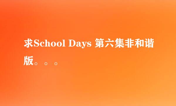 求School Days 第六集非和谐版。。。