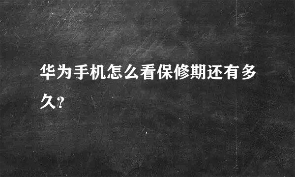 华为手机怎么看保修期还有多久？