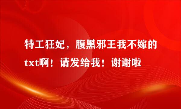 特工狂妃，腹黑邪王我不嫁的txt啊！请发给我！谢谢啦