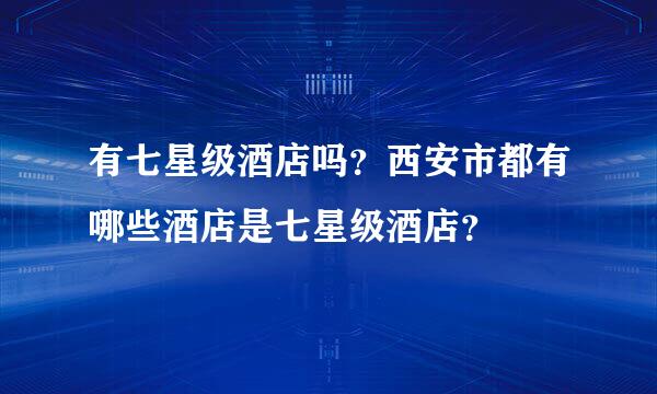 有七星级酒店吗？西安市都有哪些酒店是七星级酒店？