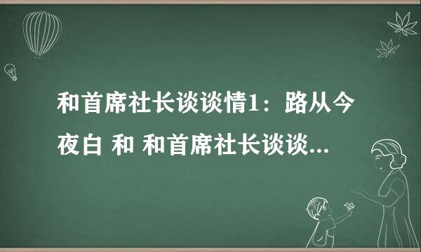 和首席社长谈谈情1：路从今夜白 和 和首席社长谈谈情2：命中注定我追你 全文发给我，番外等等都要，发邮箱