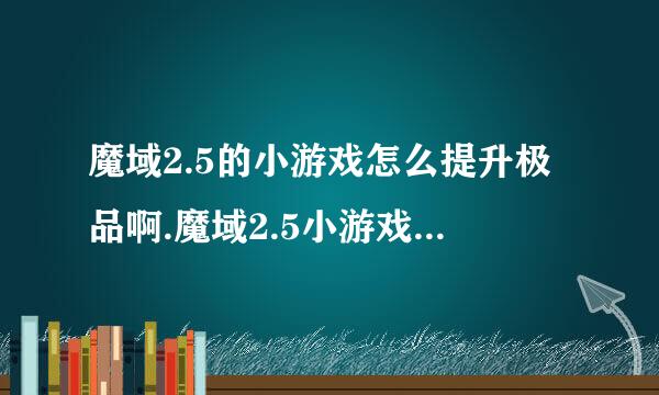 魔域2.5的小游戏怎么提升极品啊.魔域2.5小游戏怎么提升极品