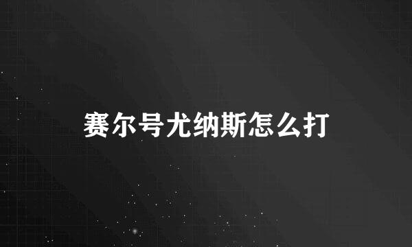 赛尔号尤纳斯怎么打