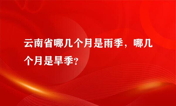 云南省哪几个月是雨季，哪几个月是旱季？