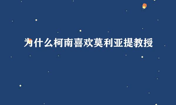 为什么柯南喜欢莫利亚提教授