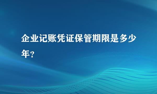 企业记账凭证保管期限是多少年？