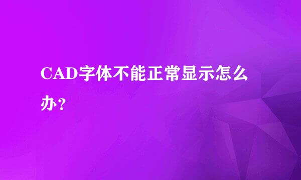 CAD字体不能正常显示怎么办？