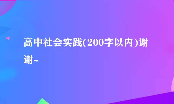 高中社会实践(200字以内)谢谢~