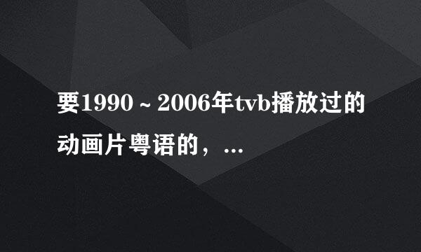 要1990～2006年tvb播放过的动画片粤语的，介绍一下