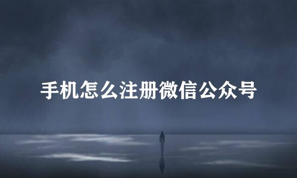 手机怎么注册微信公众号