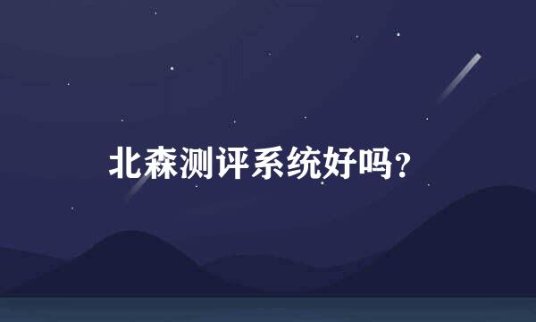 北森测评系统好吗？