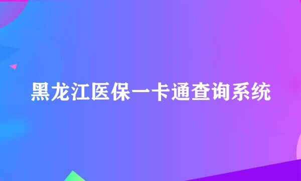 黑龙江医保一卡通查询系统