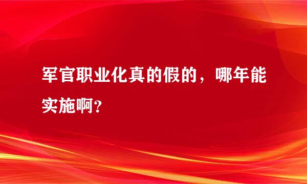 军官职业化真的假的，哪年能实施啊？