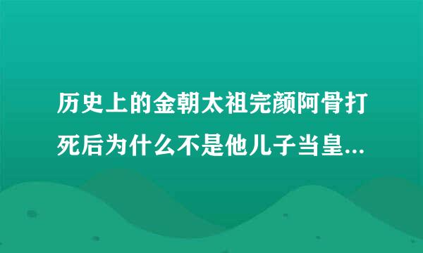 历史上的金朝太祖完颜阿骨打死后为什么不是他儿子当皇帝，而是他的弟弟完颜晟（太宗）当皇帝？