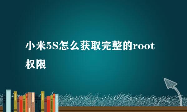 小米5S怎么获取完整的root权限