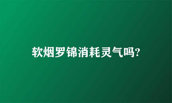 软烟罗锦消耗灵气吗?