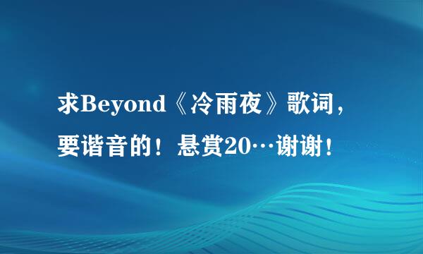 求Beyond《冷雨夜》歌词，要谐音的！悬赏20…谢谢！