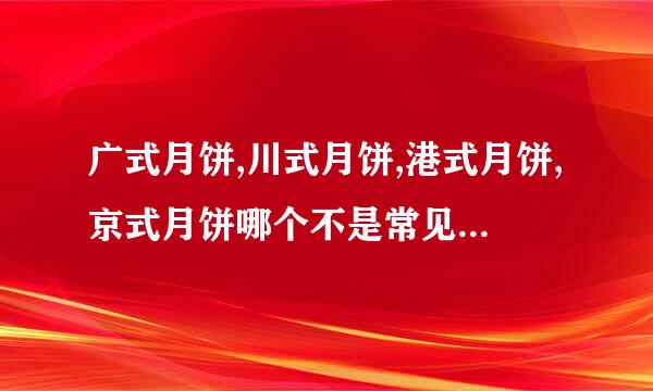 广式月饼,川式月饼,港式月饼,京式月饼哪个不是常见的月饼分类？