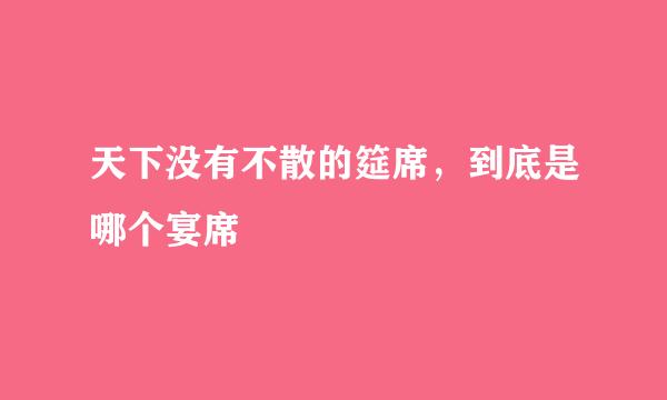 天下没有不散的筵席，到底是哪个宴席