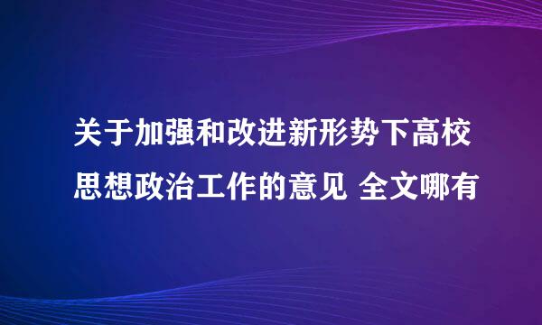 关于加强和改进新形势下高校思想政治工作的意见 全文哪有