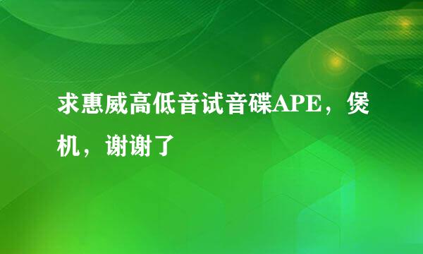 求惠威高低音试音碟APE，煲机，谢谢了