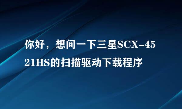 你好，想问一下三星SCX-4521HS的扫描驱动下载程序