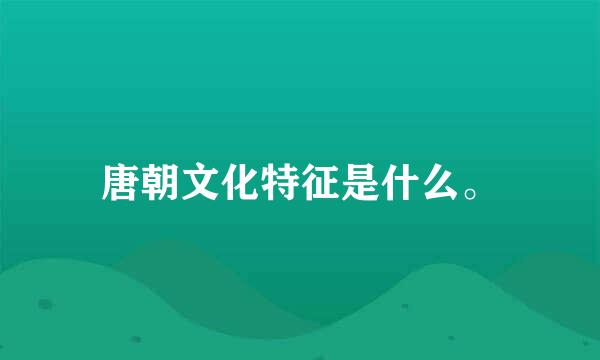 唐朝文化特征是什么。