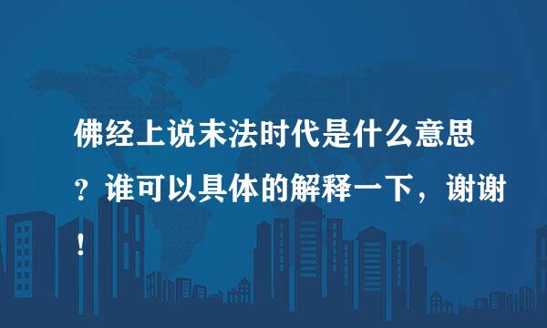 佛经上说末法时代是什么意思？谁可以具体的解释一下，谢谢！