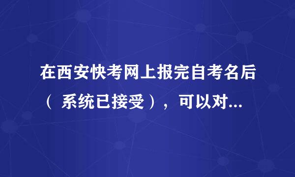 在西安快考网上报完自考名后（ 系统已接受），可以对所报的课程进行修改吗？