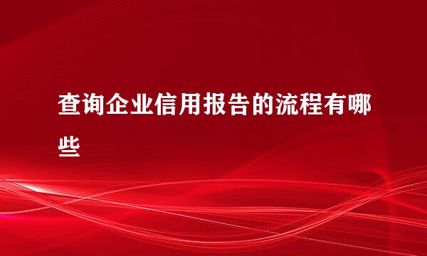 查询企业信用报告的流程有哪些