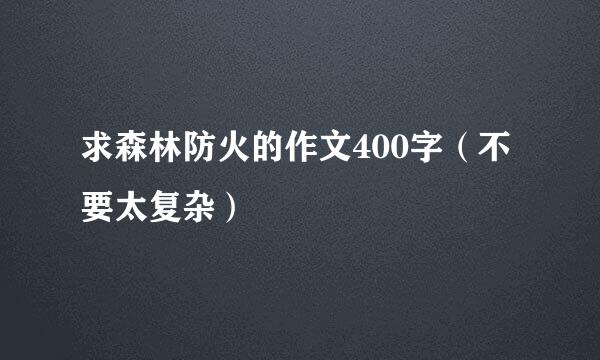 求森林防火的作文400字（不要太复杂）