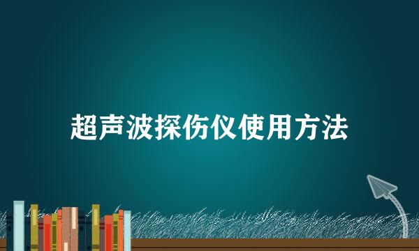 超声波探伤仪使用方法