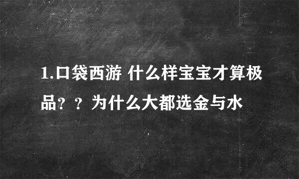 1.口袋西游 什么样宝宝才算极品？？为什么大都选金与水