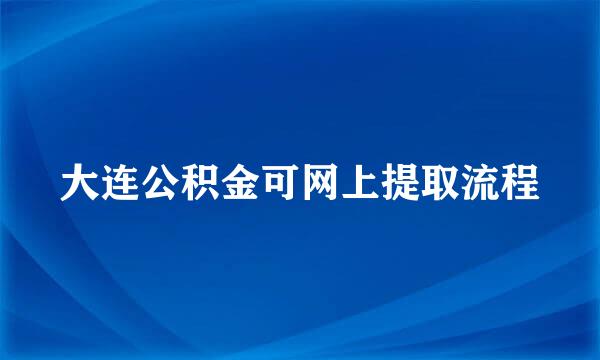 大连公积金可网上提取流程