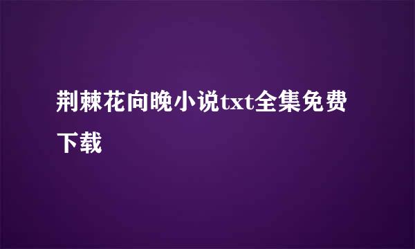 荆棘花向晚小说txt全集免费下载