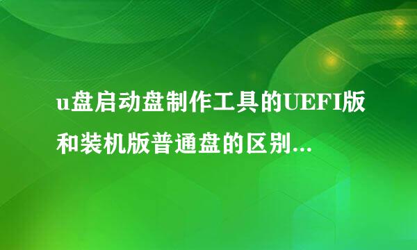 u盘启动盘制作工具的UEFI版和装机版普通盘的区别是什么？