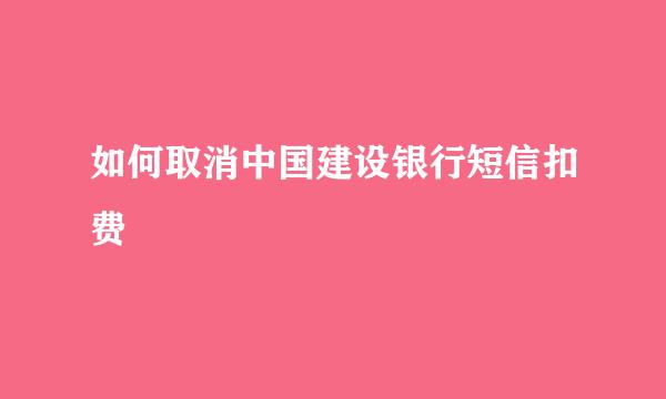 如何取消中国建设银行短信扣费