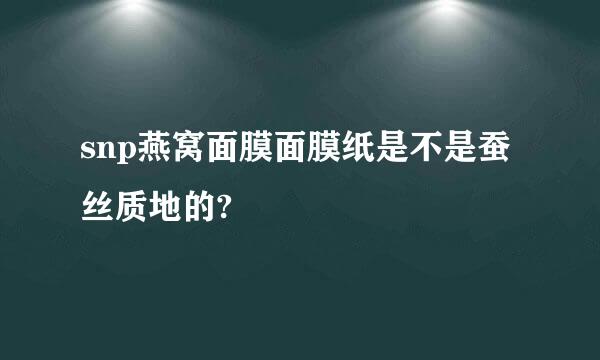 snp燕窝面膜面膜纸是不是蚕丝质地的?